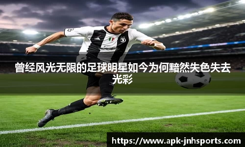 曾经风光无限的足球明星如今为何黯然失色失去光彩